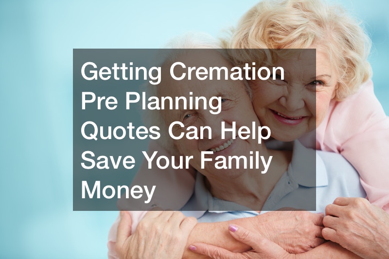 Getting Cremation Pre Planning Quotes Can Help Save Your Family Money