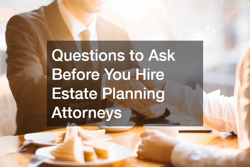 Questions to Ask Before You Hire Estate Planning Attorneys